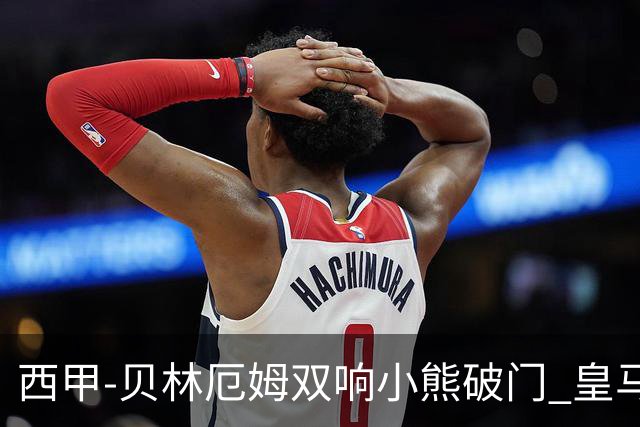 西甲-贝林厄姆双响小熊破门 皇马3-1阿尔梅里亚